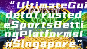 “Ultimate Guide to Trusted eSports Betting Platforms in Singapore”