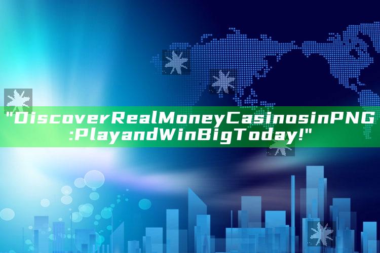 "Discover Real Money Casinos in PNG: Play and Win Big Today!"