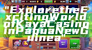 "Explore the Exciting World of Kaya Casino in Papua New Guinea"