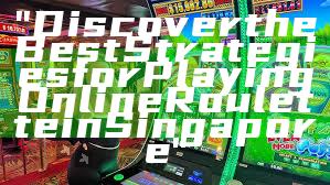 "Discover the Best Strategies for Playing Online Roulette in Singapore"