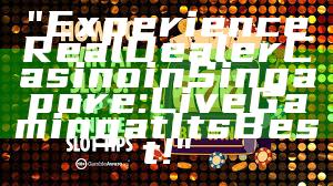 "Experience Real Dealer Casino in Singapore: Live Gaming at Its Best!"