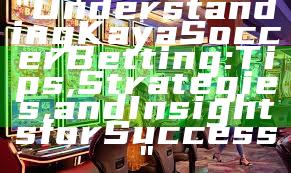 "Understanding Kaya Soccer Betting: Tips, Strategies, and Insights for Success"