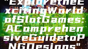 "Explore the Exciting World of Slot Games: A Comprehensive Guide to PNG Designs"